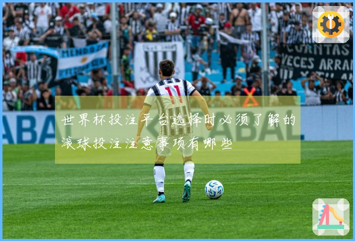 世界杯投注平台选择时必须了解的滚球投注注意事项有哪些