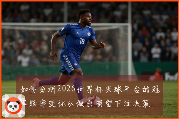 如何分析2026世界杯买球平台的冠军赔率变化以做出明智下注决策